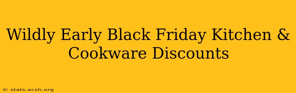 Wildly Early Black Friday Kitchen & Cookware Discounts