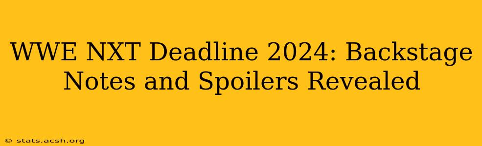 WWE NXT Deadline 2024: Backstage Notes and Spoilers Revealed