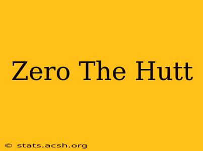 Zero The Hutt